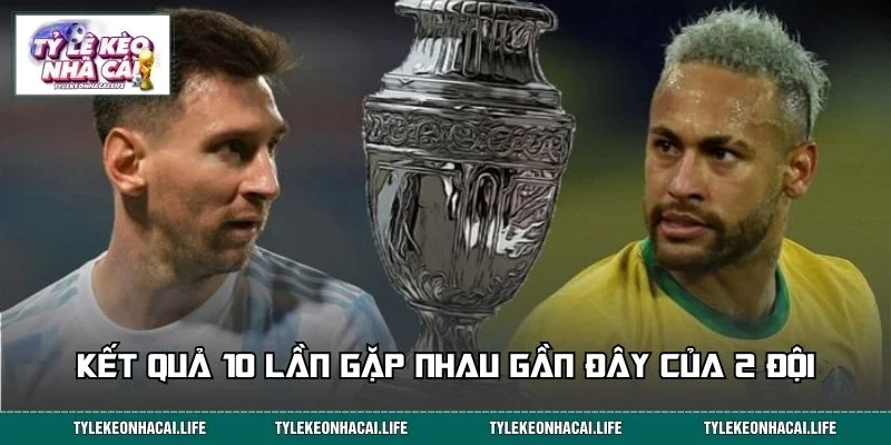 Kết quả 10 lần đối đầu gần nhất giữa Brazil và Argentina