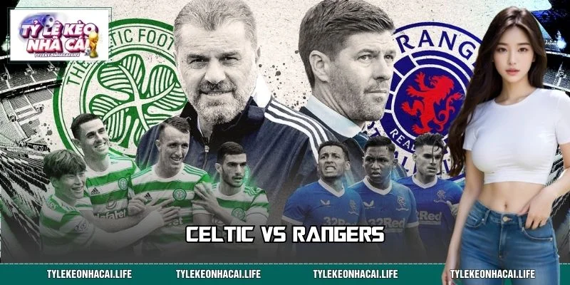 Celtic Vs Rangers – Cuộc Chiến Old Firm Huyền Thoại